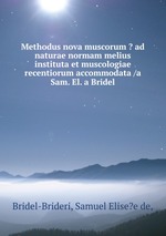 Methodus nova muscorum - ad naturae normam melius instituta et muscologiae recentiorum accommodata /a Sam. El. a Bridel