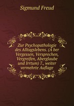 Zur Psychopathologie des Alltagslebens. (ber Vergessen, Versprechen, Vergreifen, Aberglaube und Irrtum) 7., weiter vermehrte Auflage