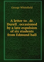 A letter to . dr. Durell . occasioned by a late expulsion of six students from Edmund hall