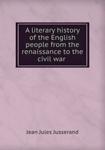 A literary history of the English people from the renaissance to the civil war