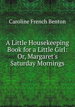 A Little Housekeeping Book for a Little Girl: Or, Margaret`s Saturday Mornings