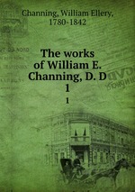 The works of William E. Channing, D. D. 1