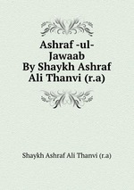 Ashraf -ul- Jawaab By Shaykh Ashraf Ali Thanvi (r.a)