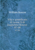 Vita e pontificato di Leone X/di Guglielmo Roscoe . 07-08