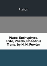 Plato: Euthyphyro, Crito, Phedo, Phaedrus Trans. by H. N. Fowler
