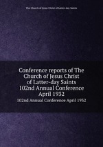 Conference reports of The Church of Jesus Christ of Latter-day Saints. 102nd Annual Conference April 1932