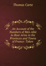 An Account of the Numbers of Men Able to Bear Arms in the Provinces and Towns of France: Taken