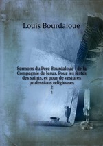 Sermons du Pere Bourdalou : de la Compagnie de Jesus. Pour les festes des saints, et pour de vestures & professions religieuses. 2