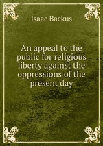 An appeal to the public for religious liberty against the oppressions of the present day