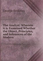 The Analyst: Wherein it is Examined Whether the Object, Principles, and Inferences of the Modern