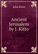 Ancient Jerusalem by J. Kitto