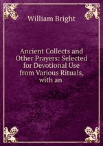 Ancient Collects and Other Prayers: Selected for Devotional Use from Various Rituals, with an