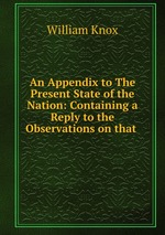 An Appendix to The Present State of the Nation: Containing a Reply to the Observations on that
