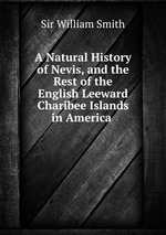 A Natural History of Nevis, and the Rest of the English Leeward Charibee Islands in America