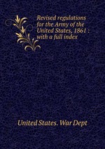 Revised regulations for the Army of the United States, 1861 : with a full index