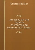 An essay on the legality of impressing seamen by C. Butler