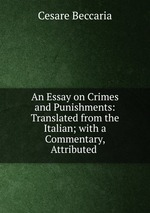 An Essay on Crimes and Punishments: Translated from the Italian; with a Commentary, Attributed