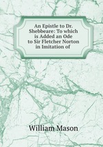 An Epistle to Dr. Shebbeare: To which is Added an Ode to Sir Fletcher Norton in Imitation of