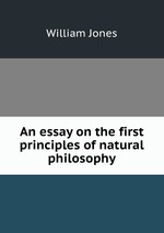 An essay on the first principles of natural philosophy