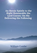 An Heroic Epistle to the Right Honourable the Lord Craven: On His Delivering the Following