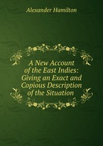 A New Account of the East Indies: Giving an Exact and Copious Description of the Situation