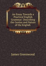 An Essay Towards a Practical English Grammar: Describing the Genius and Nature of the English