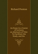 An Essay in a Course of Lectures on Abstracts of Title: To Facilitate the Study, and the