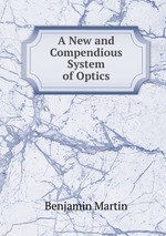 A New and Compendious System of Optics