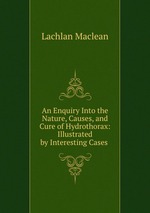 An Enquiry Into the Nature, Causes, and Cure of Hydrothorax: Illustrated by Interesting Cases
