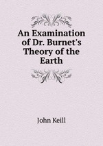 An Examination of Dr. Burnet`s Theory of the Earth