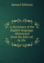 A dictionary of the English language. Abstracted from the folio ed. by the