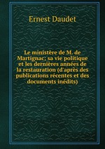 Le ministre de M. de Martignac; sa vie politique et les dernires annes de la restauration (d`aprs des publications rcentes et des documents indits)