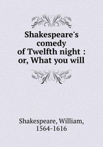 Shakespeare`s comedy of Twelfth night : or, What you will