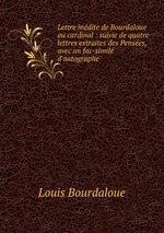 Lettre indite de Bourdaloue au cardinal : suivie de quatre lettres extraites des Penses, avec un fac-simil d`autographe