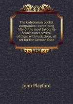 The Caledonian pocket companion : containing fifty of the most favourite Scotch tunes several of them with variations, all set for the German flute