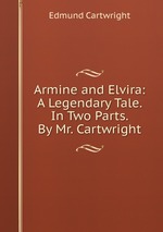 Armine and Elvira: A Legendary Tale. In Two Parts. By Mr. Cartwright