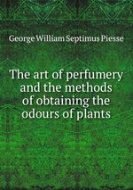 The art of perfumery and the methods of obtaining the odours of plants