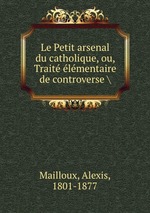 Le Petit arsenal du catholique, ou, Trait lmentaire de controverse \