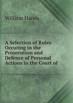 A Selection of Rules Occuring in the Prosecution and Defence of Personal Actions in the Court of