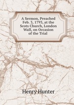 A Sermon, Preached Feb. 3, 1793, at the Scots Church, London Wall, on Occasion of the Trial