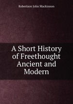 A Short History of Freethought Ancient and Modern