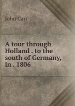 A tour through Holland . to the south of Germany, in . 1806