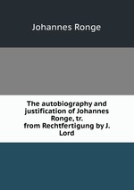 The autobiography and justification of Johannes Ronge, tr. from Rechtfertigung by J. Lord