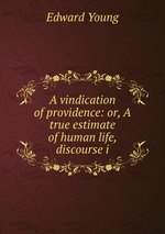 A vindication of providence: or, A true estimate of human life, discourse i