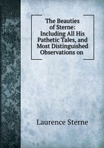 The Beauties of Sterne: Including All His Pathetic Tales, and Most Distinguished Observations on