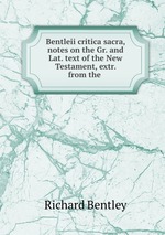 Bentleii critica sacra, notes on the Gr. and Lat. text of the New Testament, extr. from the
