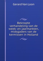 Beknopte verhandeling van de week- en jaarmarkten, midsgaders van de kermissen in Holland