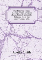The blowpipe vade mecum. The blowpipe characters of minerals: deduced from the observations of A