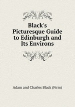 Black`s Picturesque Guide to Edinburgh and Its Environs