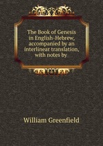 The Book of Genesis in English-Hebrew, accompanied by an interlinear translation, with notes by